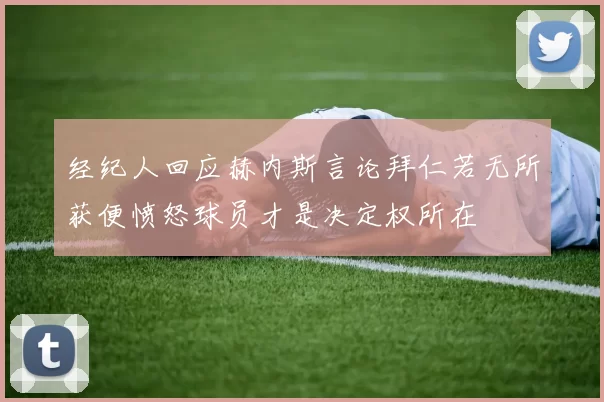 经纪人回应赫内斯言论拜仁若无所获便愤怒球员才是决定权所在