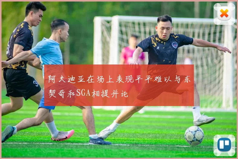 阿夫迪亚在场上表现平平难以与东契奇和SGA相提并论