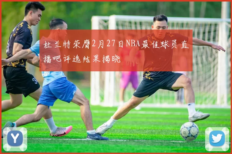 杜兰特荣膺2月27日NBA最佳球员直播吧评选结果揭晓