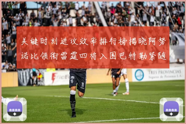 关键时刻进攻效率排行榜揭晓阿努诺比领衔雷霆四将入围巴特勒紧随其后