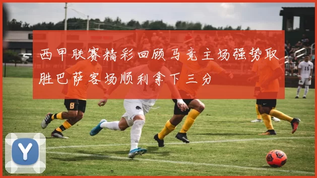 西甲联赛精彩回顾马竞主场强势取胜巴萨客场顺利拿下三分