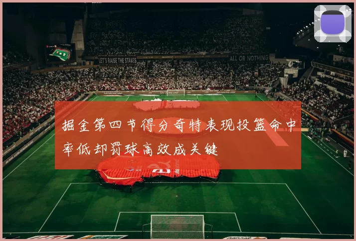 掘金第四节得分奇特表现投篮命中率低却罚球高效成关键