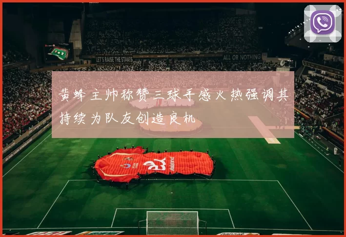 黄蜂主帅称赞三球手感火热强调其持续为队友创造良机