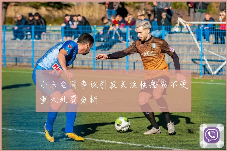 小卡合同争议引发关注快船或不受重大处罚分析