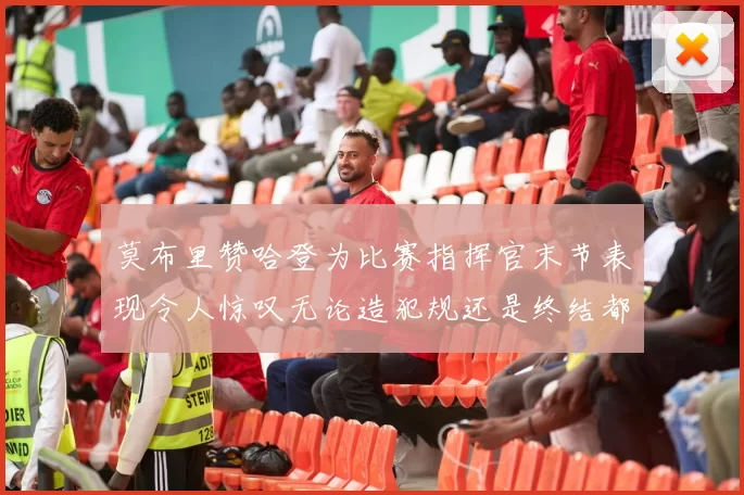 莫布里赞哈登为比赛指挥官末节表现令人惊叹无论造犯规还是终结都游刃有余