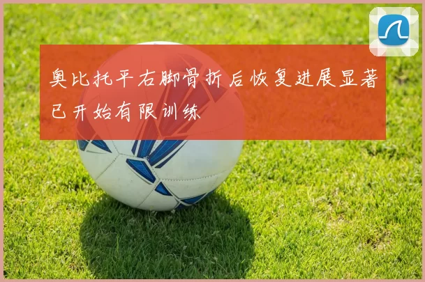 奥比托平右脚骨折后恢复进展显著已开始有限训练